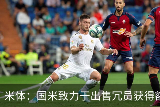 米体：国米致力于出售冗员获得额外引援预算，多名球员可能离队